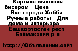 Картина вышитая бисером › Цена ­ 30 000 - Все города Хобби. Ручные работы » Для дома и интерьера   . Башкортостан респ.,Баймакский р-н